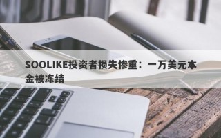 SOOLIKE投资者损失惨重：一万美元本金被冻结