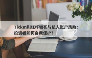 Tickmill杠杆锁死与私人账户风险：投资者如何自我保护？