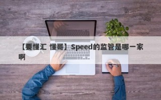 【要懂汇 懂哥】Speed的监管是哪一家啊
