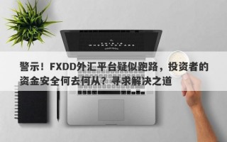 警示！FXDD外汇平台疑似跑路，投资者的资金安全何去何从？寻求解决之道