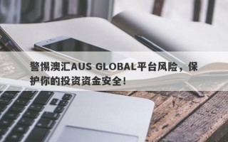 警惕澳汇AUS GLOBAL平台风险，保护你的投资资金安全！