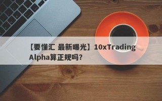 【要懂汇 最新曝光】10xTrading Alpha算正规吗？
