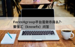 Forex4group平台是做市商么?-要懂汇（knowfx）问答