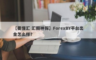 【要懂汇 汇圈神探】ForexBY平台出金怎么样？
