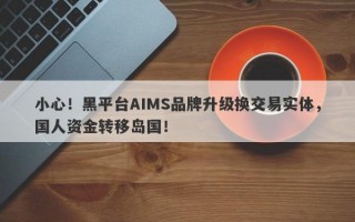 小心！黑平台AIMS品牌升级换交易实体，国人资金转移岛国！