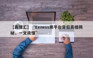 【真懂汇】“Exness黑平台背后真相揭秘，一文读懂”