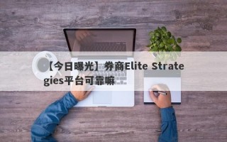 【今日曝光】券商Elite Strategies平台可靠嘛
