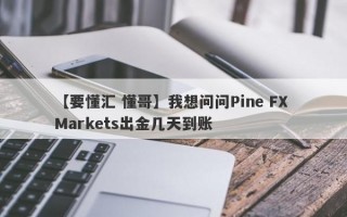 【要懂汇 懂哥】我想问问Pine FX Markets出金几天到账
