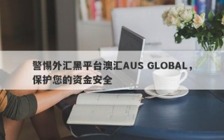 警惕外汇黑平台澳汇AUS GLOBAL，保护您的资金安全