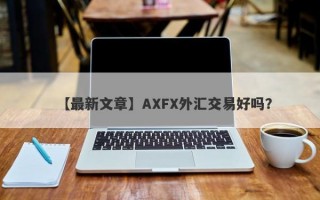 【最新文章】AXFX外汇交易好吗？
