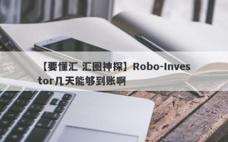 【要懂汇 汇圈神探】Robo-Investor几天能够到账啊
