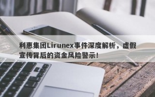 利惠集团Lirunex事件深度解析，虚假宣传背后的资金风险警示！