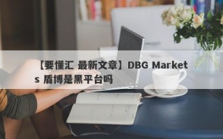 【要懂汇 最新文章】DBG Markets 盾博是黑平台吗
