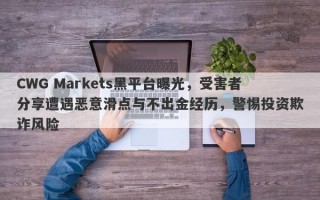 CWG Markets黑平台曝光，受害者分享遭遇恶意滑点与不出金经历，警惕投资欺诈风险