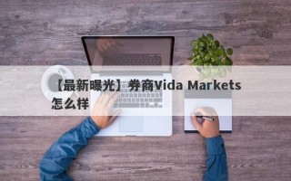 【最新曝光】券商Vida Markets怎么样
