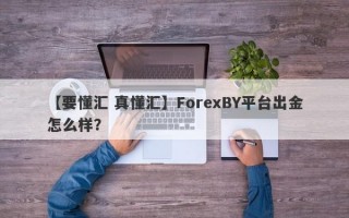 【要懂汇 真懂汇】ForexBY平台出金怎么样？
