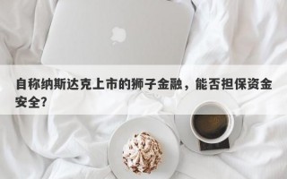 自称纳斯达克上市的狮子金融，能否担保资金安全？