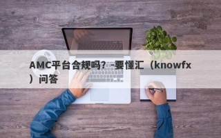 AMC平台合规吗？-要懂汇（knowfx）问答