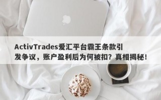 ActivTrades爱汇平台霸王条款引发争议，账户盈利后为何被扣？真相揭秘！