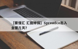 【要懂汇 汇圈神探】Spreadco出入金要几天？
