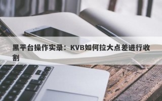 黑平台操作实录：KVB如何拉大点差进行收割