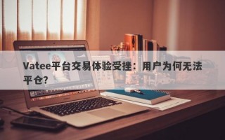 Vatee平台交易体验受挫：用户为何无法平仓？