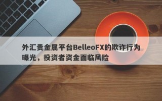 外汇贵金属平台BelleoFX的欺诈行为曝光，投资者资金面临风险