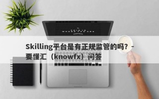 Skilling平台是有正规监管的吗？-要懂汇（knowfx）问答