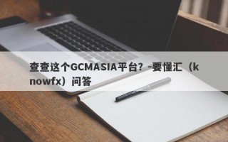 查查这个GCMASIA平台？-要懂汇（knowfx）问答