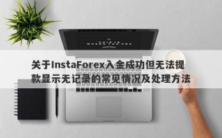 关于InstaForex入金成功但无法提款显示无记录的常见情况及处理方法