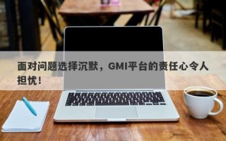 面对问题选择沉默，GMI平台的责任心令人担忧！