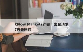 XFlow Markets诈骗：出金请求7天无回应