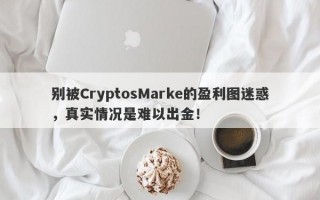 别被CryptosMarke的盈利图迷惑，真实情况是难以出金！