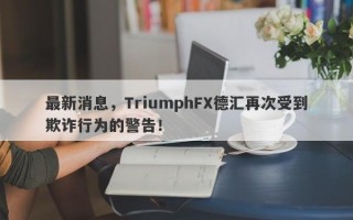 最新消息，TriumphFX德汇再次受到欺诈行为的警告！