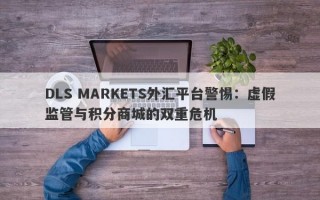 DLS MARKETS外汇平台警惕：虚假监管与积分商城的双重危机