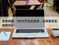 审查揭露：NEEX平台无监管，投资者资金暴露风险！