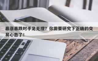 暴涨暴跌时手足无措？你需要研究下正确的交易心态了！