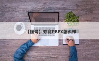 【懂哥】券商PBFX怎么样
