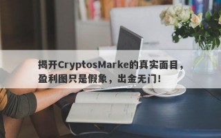 揭开CryptosMarke的真实面目，盈利图只是假象，出金无门！