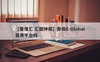 【要懂汇 汇圈神探】券商E-Global是黑平台吗
