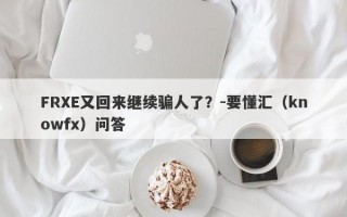 FRXE又回来继续骗人了？-要懂汇（knowfx）问答