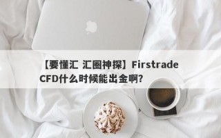 【要懂汇 汇圈神探】Firstrade CFD什么时候能出金啊？
