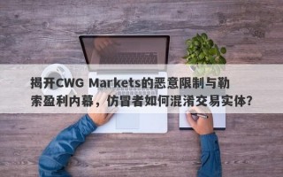 揭开CWG Markets的恶意限制与勒索盈利内幕，仿冒者如何混淆交易实体？