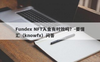 Fundex NFT入金有时效吗？-要懂汇（knowfx）问答