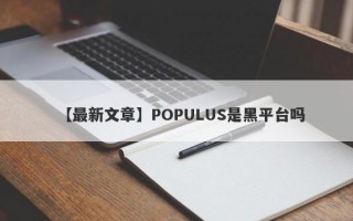 【最新文章】POPULUS是黑平台吗
