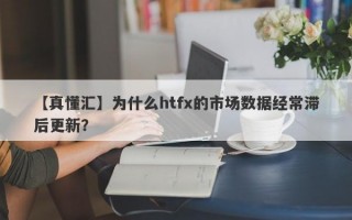 【真懂汇】为什么htfx的市场数据经常滞后更新？