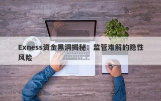 Exness资金黑洞揭秘：监管难解的隐性风险