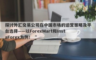 探讨外汇交易公司在中国市场的运营策略及平台选择——以ForexMart和InstaForex为例！“