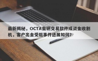 最新揭秘，OCTA自研交易软件成资金收割机，客户出金受阻事件进展如何？