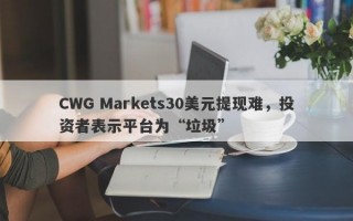 CWG Markets30美元提现难，投资者表示平台为“垃圾”